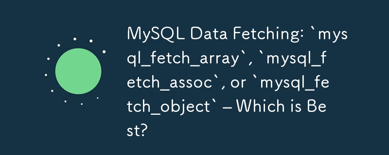 MySQL Data Fetching: `mysql_fetch_array`, `mysql_fetch_assoc`, or `mysql_fetch_object` – Which is Best?