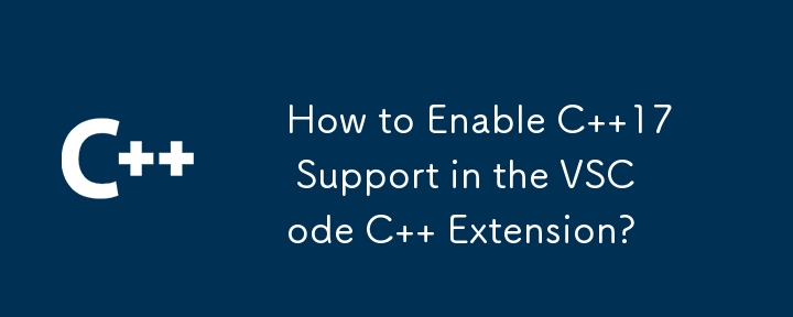 How to Enable C  17 Support in the VSCode C   Extension?