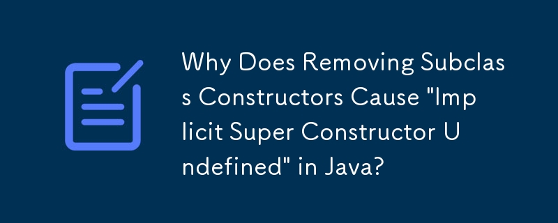 Why Does Removing Subclass Constructors Cause \'Implicit Super Constructor Undefined\' in Java?