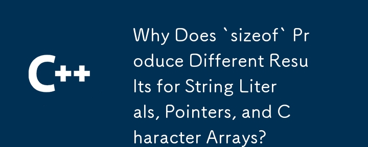 Why Does `sizeof` Produce Different Results for String Literals, Pointers, and Character Arrays?