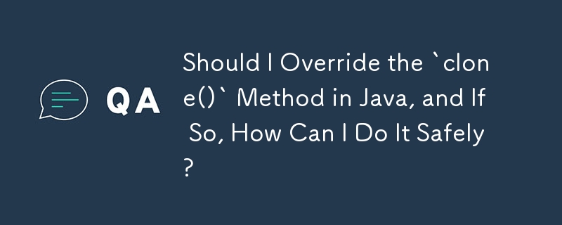 Java の `clone()` メソッドをオーバーライドする必要がありますか? オーバーライドする場合、どうすれば安全にオーバーライドできますか?