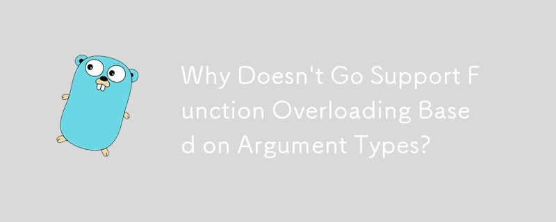 Why Doesn't Go Support Function Overloading Based on Argument Types?