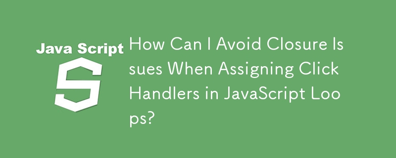 How Can I Avoid Closure Issues When Assigning Click Handlers in JavaScript Loops?