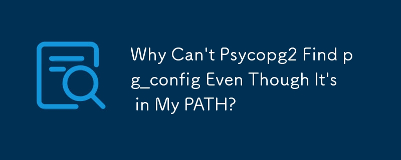 Why Can't Psycopg2 Find pg_config Even Though It's in My PATH?