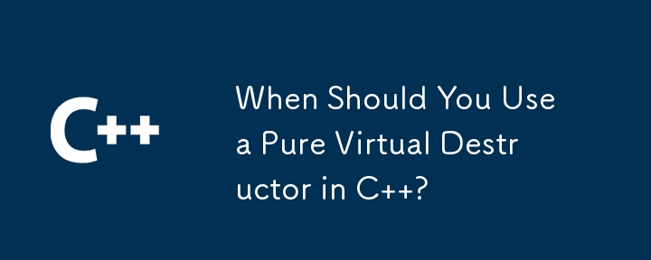 When Should You Use a Pure Virtual Destructor in C  ?