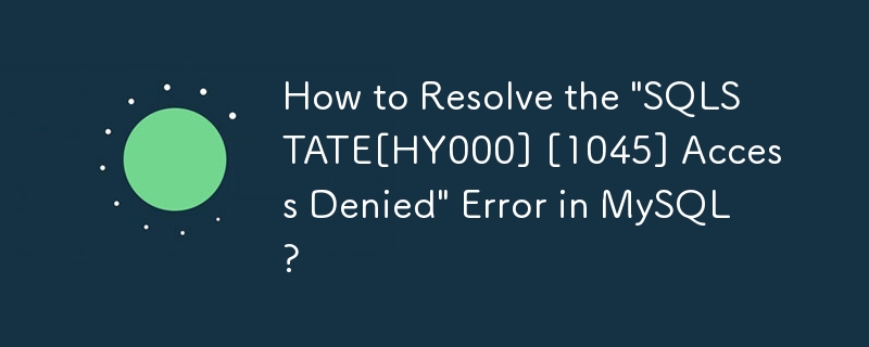 MySQL の「SQLSTATE[HY000] [1045] アクセスが拒否されました」エラーを解決するにはどうすればよいですか?