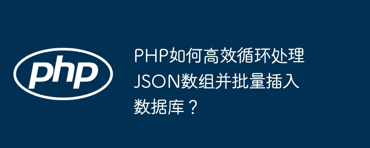PHP如何高效循环处理JSON数组并批量插入数据库?