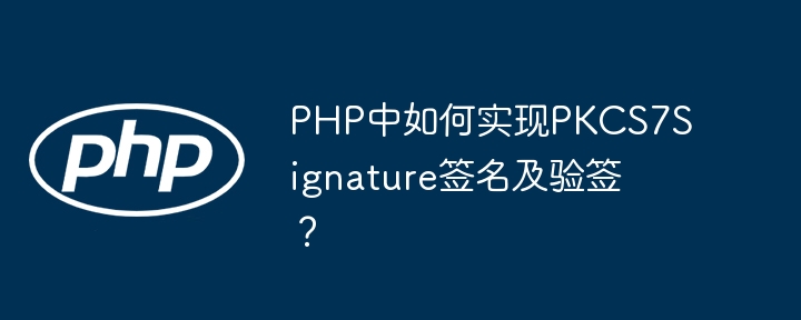 PHP中如何实现PKCS7Signature签名及验签？