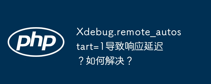 Xdebug.remote_autostart=1导致响应延迟？如何解决？ - 小浪资源网