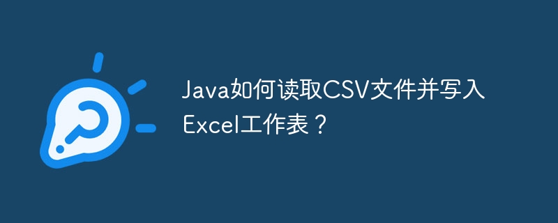 Java如何读取CSV文件并写入Excel工作表？ - 小浪资源网