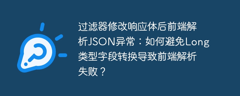 过滤器修改响应体后前端解析JSON异常：如何避免Long类型字段转换导致前端解析失败？ - 小浪资源网