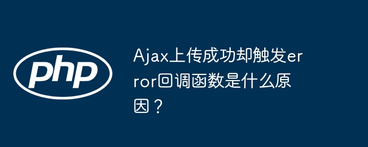 Ajax上传成功却触发error回调函数是什么原因？