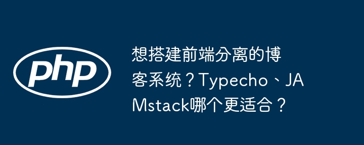 想搭建前端分离的博客系统?Typecho、JAMstack哪个更适合?