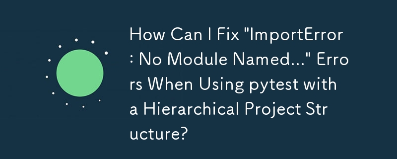 階層プロジェクト構造で pytest を使用するときに発生する「ImportError: No Module Named...」エラーを修正するにはどうすればよいですか?