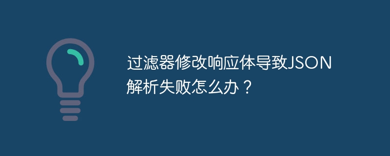 过滤器修改响应体导致json解析失败怎么办？