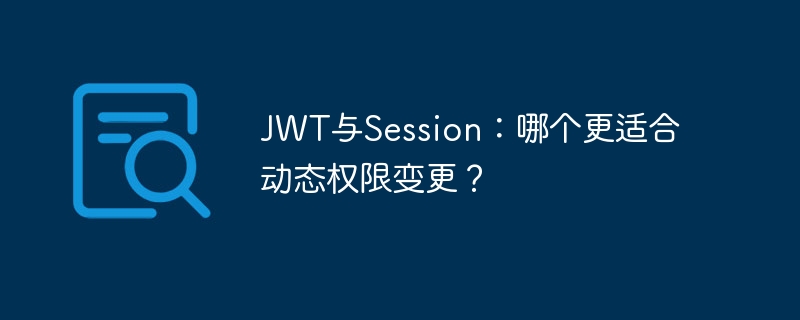 JWT与Session：哪个更适合动态权限变更？ - 小浪资源网