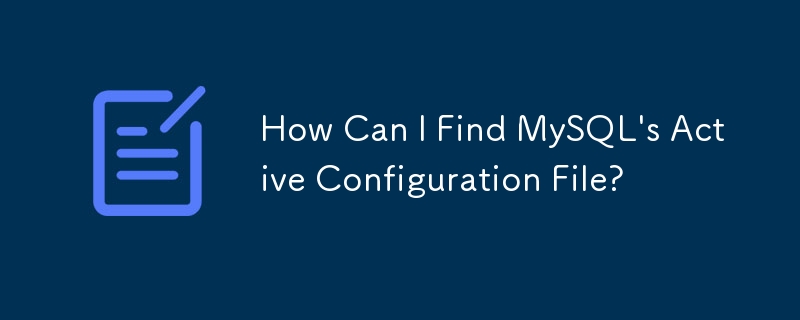 MySQL のアクティブな構成ファイルを見つけるにはどうすればよいですか?