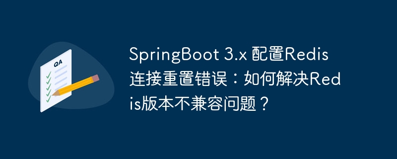 SpringBoot 3.x 配置Redis连接重置错误：如何解决Redis版本不兼容问题？