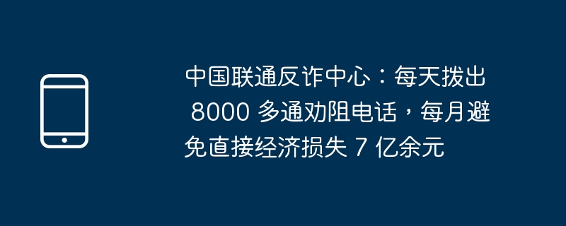 中国联通反诈中心:每天拨出 8000 多通劝阻电话,每月避免直接经济损失 7 亿余元