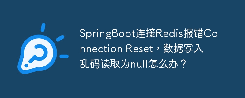 SpringBoot连接Redis报错Connection Reset，数据写入乱码读取为null怎么办？ - 小浪资源网