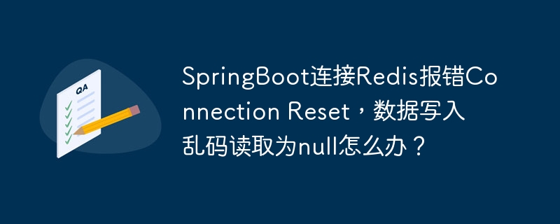 SpringBoot连接Redis报错Connection Reset，数据写入乱码读取为null怎么办？