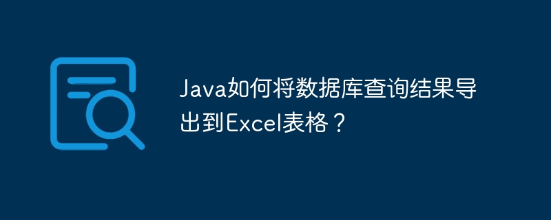 Java如何将数据库查询结果导出到Excel表格？