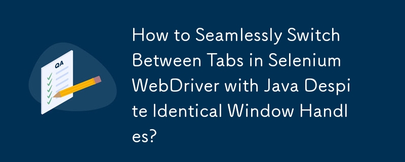 同じウィンドウハンドルにもかかわらず、Java を使用して Selenium WebDriver のタブをシームレスに切り替えるにはどうすればよいですか?