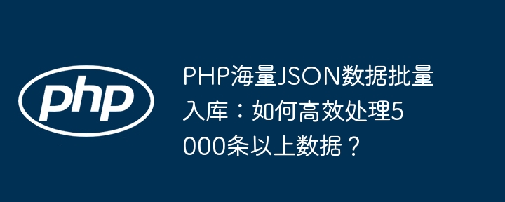 PHP海量JSON数据批量入库：如何高效处理5000条以上数据？ - 小浪资源网