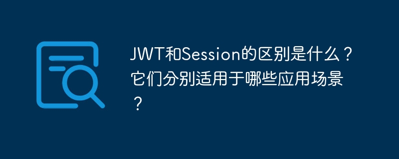 JWT和Session的区别是什么？它们分别适用于哪些应用场景？