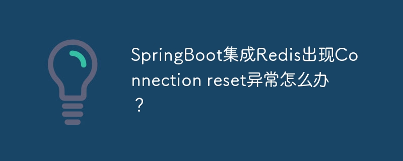 SpringBoot集成Redis出现Connection reset异常怎么办？