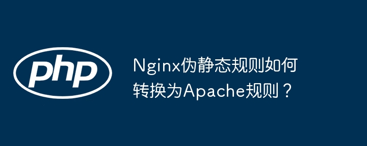 Nginx伪静态规则如何转换为Apache规则？