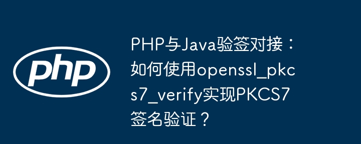 PHP与Java验签对接：如何使用openssl_pkcs7_verify实现PKCS7签名验证？ - 小浪资源网