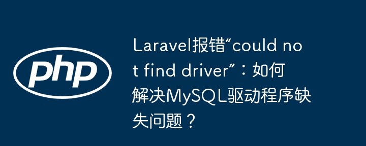 Laravel报错“could not find driver”：如何解决MySQL驱动程序缺失问题？ - 小浪资源网