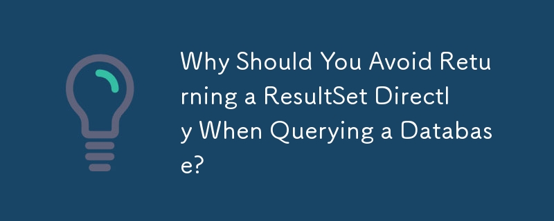 Why Should You Avoid Returning a ResultSet Directly When Querying a Database?