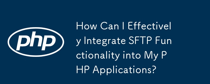 SFTP 기능을 PHP 애플리케이션에 효과적으로 통합하려면 어떻게 해야 합니까?