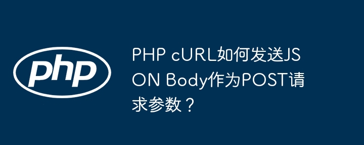 php curl如何发送json body作为post请求参数？