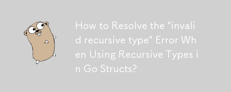 如何解決在 Go 結構中使用遞歸類型時出現「無效遞歸類型」錯誤？