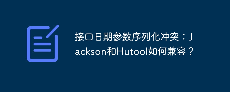 接口日期参数序列化冲突：jackson和hutool如何兼容？