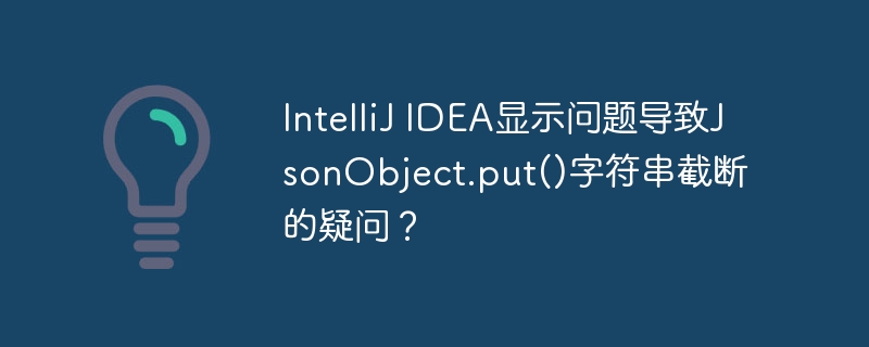 IntelliJ IDEA显示问题导致JsonObject.put()字符串截断的疑问？ - 小浪资源网