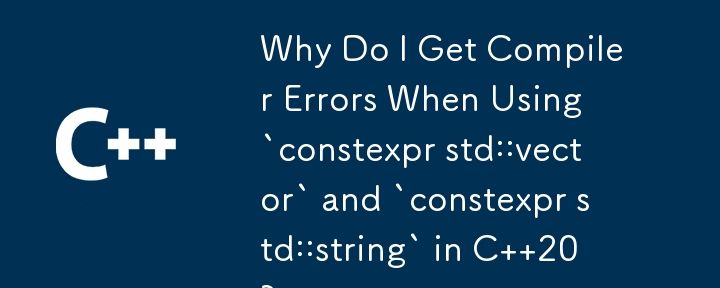 C 20 で `constexpr std::vector` および `constexpr std::string` を使用するとコンパイラ エラーが発生するのはなぜですか?