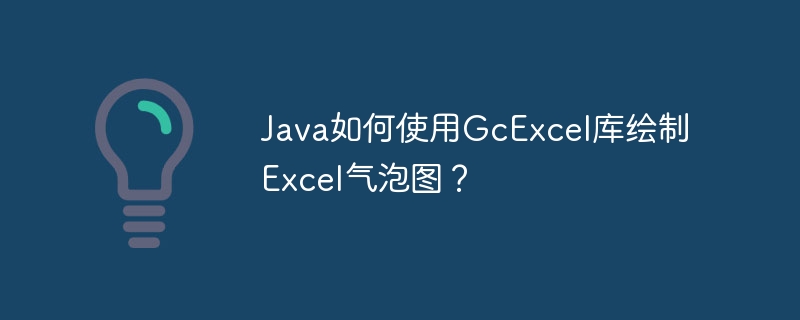 Java如何使用GcExcel库绘制Excel气泡图？