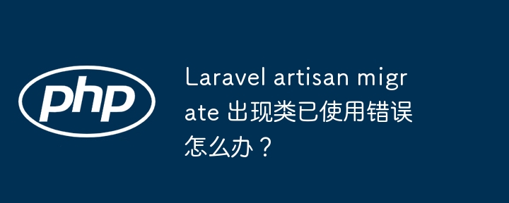 Laravel artisan migrate 出现类已使用错误怎么办？ - 小浪资源网