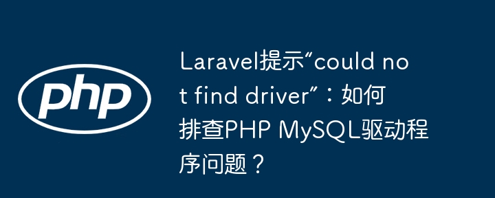 Laravel提示“could not find driver”：如何排查PHP MySQL驱动程序问题？