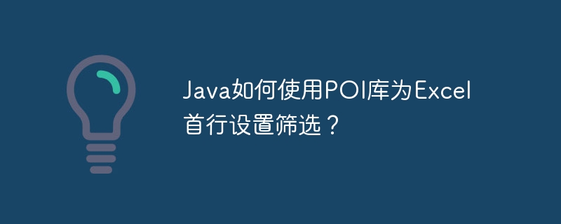 Java如何使用POI库为Excel首行设置筛选？ - 小浪资源网