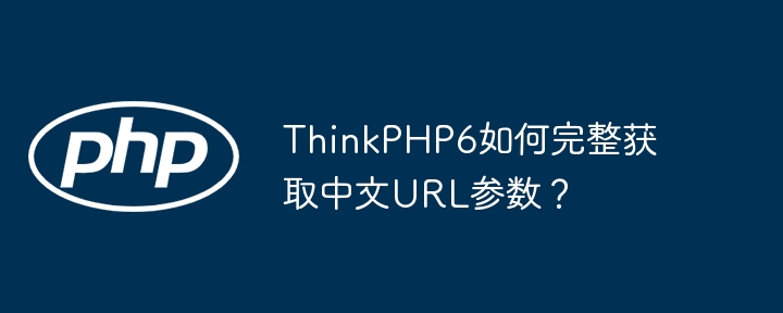 ThinkPHP6如何完整获取中文URL参数?