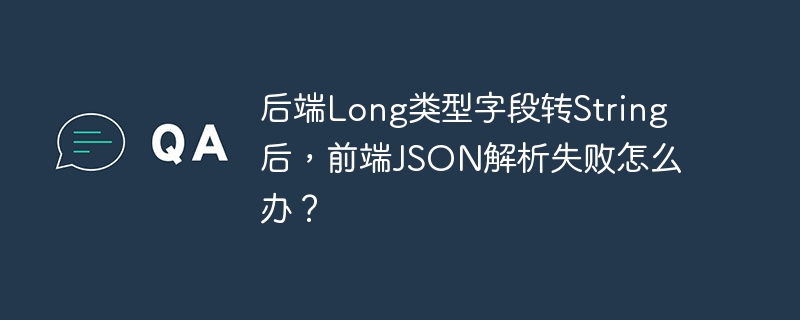 后端Long类型字段转String后，前端JSON解析失败怎么办？