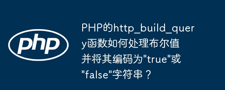 php的http_build_query函数如何处理布尔值并将其编码为