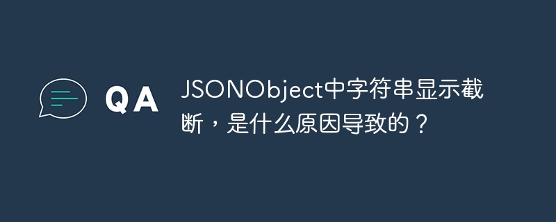 JSONObject中字符串显示截断，是什么原因导致的？ - 小浪资源网