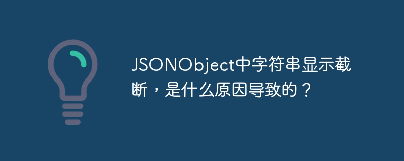 JSONObject中字符串显示截断,是什么原因导致的?