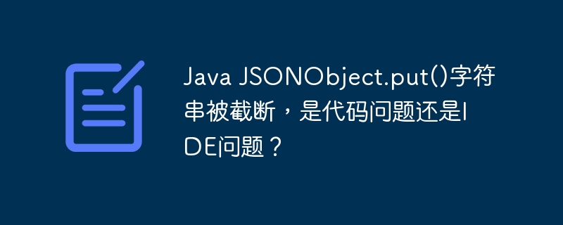 Java JSONObject.put()字符串被截断，是代码问题还是IDE问题？ - 小浪资源网